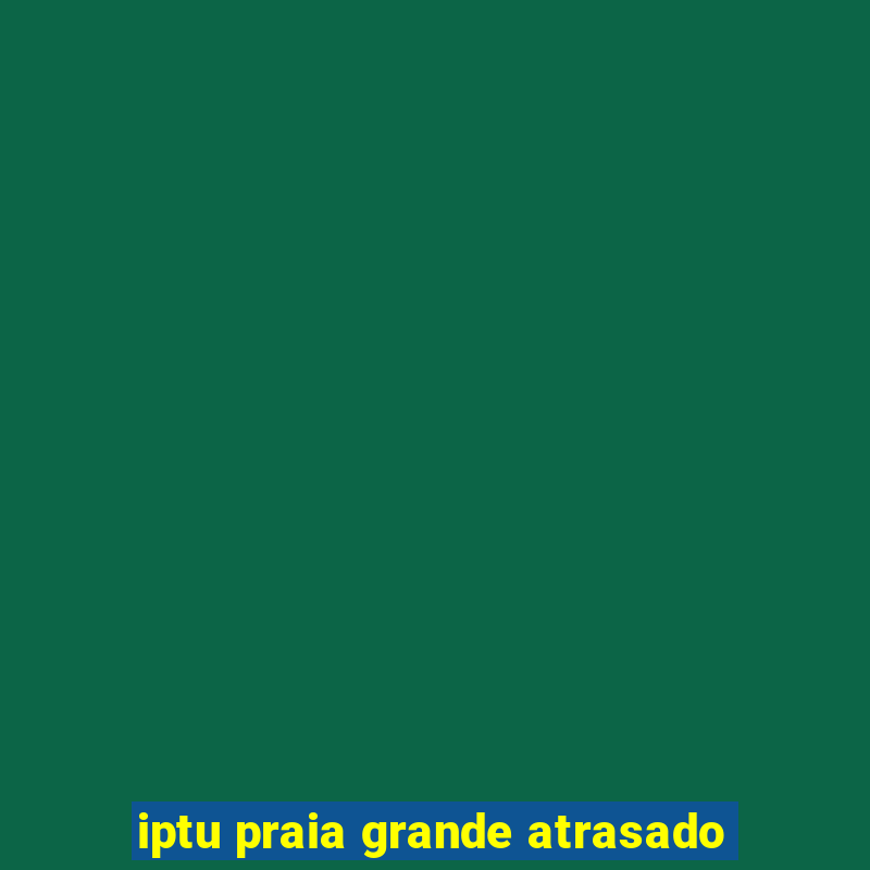 iptu praia grande atrasado